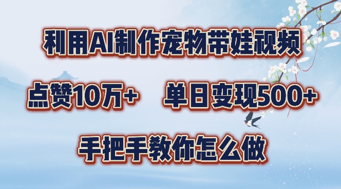 利用AI制作宠物带娃视频，轻松涨粉，点赞10万+，单日变现三位数，手把手教你怎么做【揭秘】-中创网-创业项目大全_网络资源分享