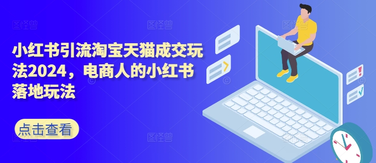 小红书引流淘宝天猫成交玩法2024，电商人的小红书落地玩法-中创网-创业项目大全_网络资源分享