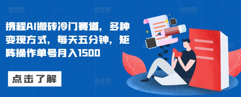 携程AI搬砖冷门赛道，多种变现方式，每天五分钟，矩阵操作单号月入1500-中创网-创业项目大全_网络资源分享