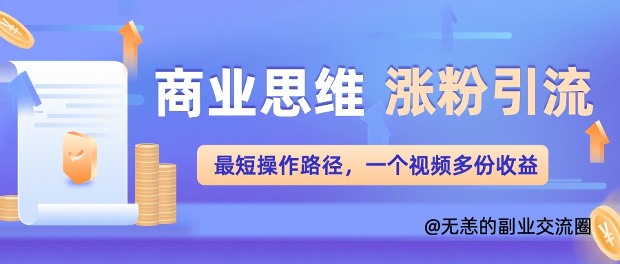 商业思维涨粉+引流最短操作路径，一个视频多份收益单-中创网-创业项目大全_网络资源分享