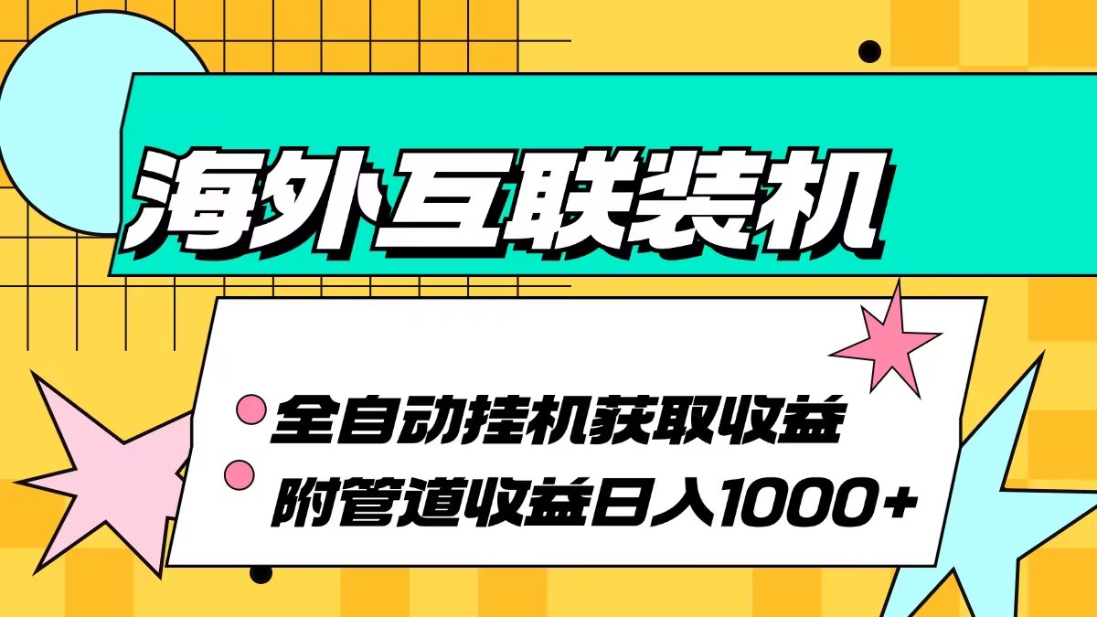 （13032期）海外互联装机全自动运行获取收益、附带管道收益轻松日入1000+-中创网-创业项目大全_网络资源分享