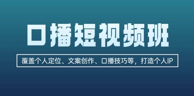 口播短视频班：覆盖个人定位、文案创作、口播技巧等，打造个人IP-中创网-创业项目大全_网络资源分享