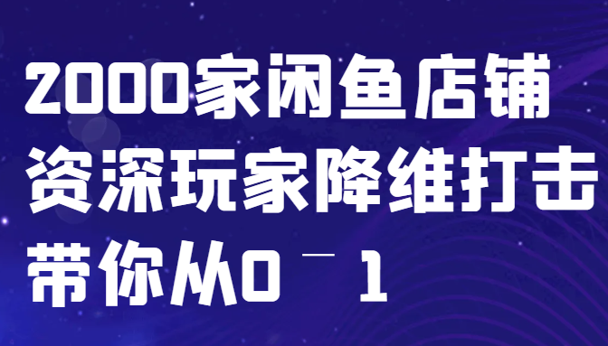 闲鱼已经饱和？纯扯淡！2000家闲鱼店铺资深玩家降维打击带你从0–1-中创网-创业项目大全_网络资源分享