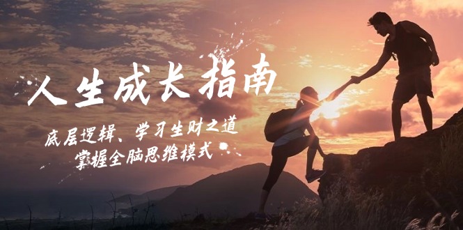 人生成长指南：底层逻辑、学习生财之道，掌握全脑思维模式-中创网-创业项目大全_网络资源分享