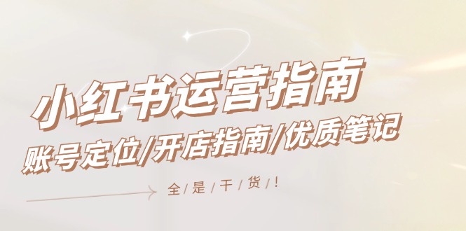 （12042期）小红书运营指南，账号定位/开店指南/优质笔记/没有套路，全是经验-中创网-创业项目大全_网络资源分享