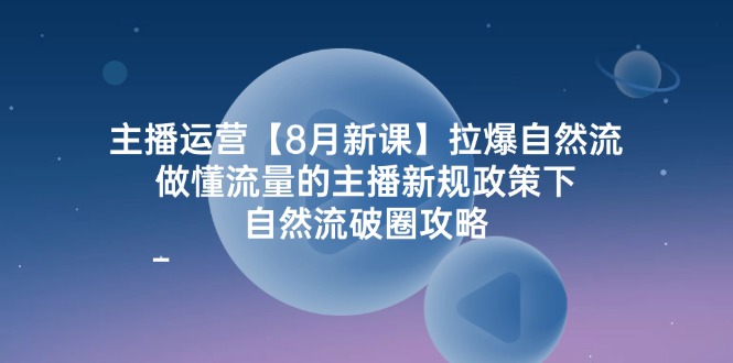 （12094期）主播运营【8月新课】拉爆自然流，做懂流量的主播新规政策下，自然流破…-中创网-创业项目大全_网络资源分享