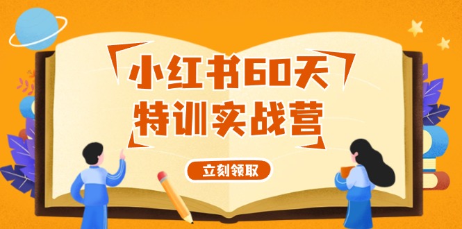 （12098期）小红书60天特训实战营（系统课）从0打造能赚钱的小红书账号（55节课）-中创网-创业项目大全_网络资源分享