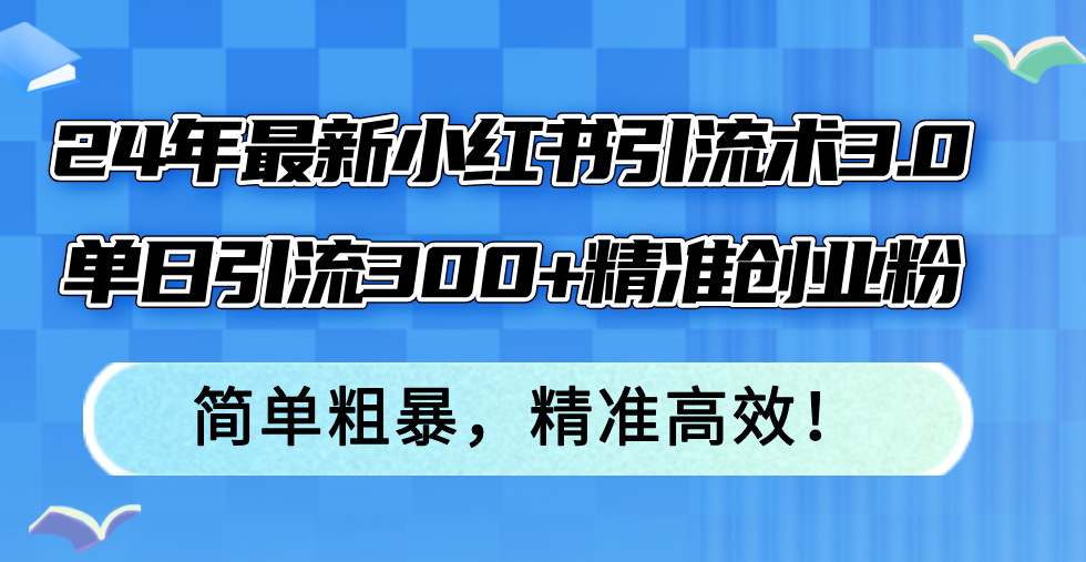 （12215期）24年最新小红书引流术3.0，单日引流300+精准创业粉，简单粗暴，精准高效！-中创网-创业项目大全_网络资源分享