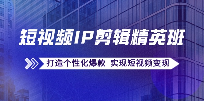 （12274期）短视频IP剪辑精英班：复刻爆款秘籍，打造个性化爆款  实现短视频变现-中创网-创业项目大全_网络资源分享
