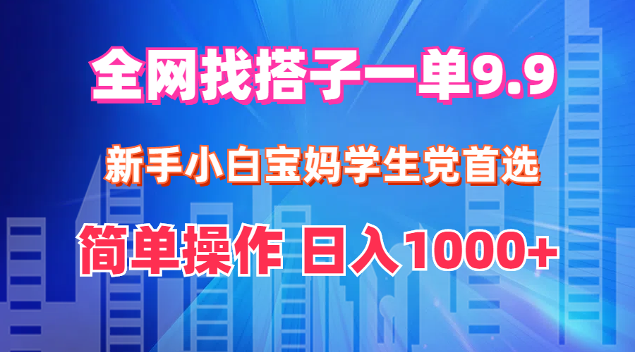 （12295期）全网找搭子1单9.9 新手小白宝妈学生党首选 简单操作 日入1000+-中创网-创业项目大全_网络资源分享