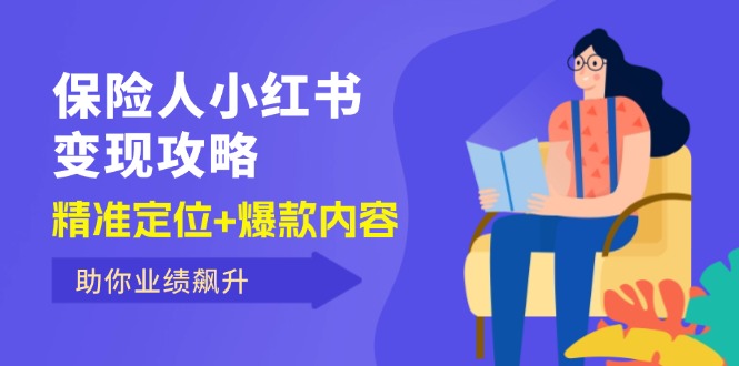 （12307期）保 险 人 小红书变现攻略，精准定位+爆款内容，助你业绩飙升-中创网-创业项目大全_网络资源分享
