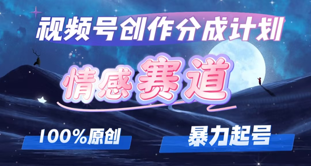 （12342期）详解视频号创作者分成项目之情感赛道，暴力起号，可同步多平台 (附素材)-中创网-创业项目大全_网络资源分享