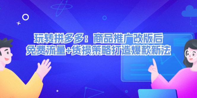 （12363期）玩转拼多多：商品推广改版后，免费流量+货损策略打造爆款新法（无水印）-中创网-创业项目大全_网络资源分享