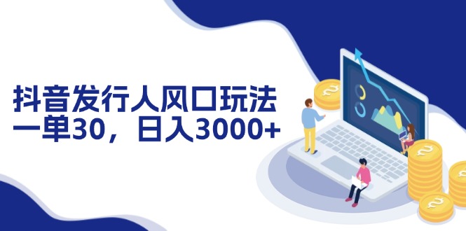 （12418期）抖音发行人风口玩法，一单30，日入3000+-中创网-创业项目大全_网络资源分享