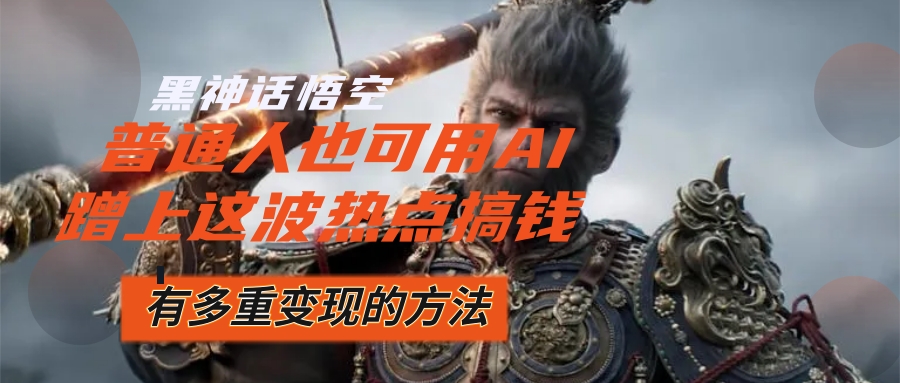 （12414期）黑神话悟空爆火，已经有人利用这波流量变现几十万，普通人也可用AI蹭上…-中创网-创业项目大全_网络资源分享