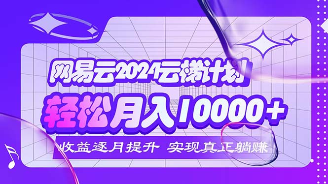 （12439期）2024网易云云梯计划  每月躺赚5000+-中创网-创业项目大全_网络资源分享