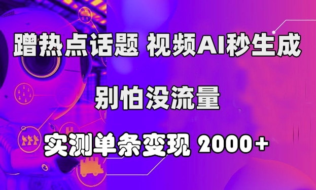 蹭热点话题，视频AI秒生成，别怕没流量，实测单条变现2k-中创网-创业项目大全_网络资源分享