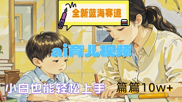 全新蓝海赛道-ai育儿视频，小白也能轻松上手，篇篇10w+【揭秘】-中创网-创业项目大全_网络资源分享