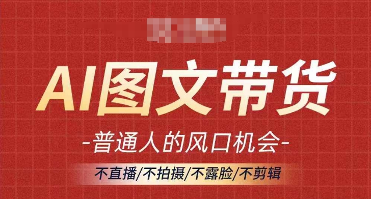 AI图文带货流量新趋势，普通人的风口机会，不直播/不拍摄/不露脸/不剪辑，轻松实现月入过万-中创网-创业项目大全_网络资源分享
