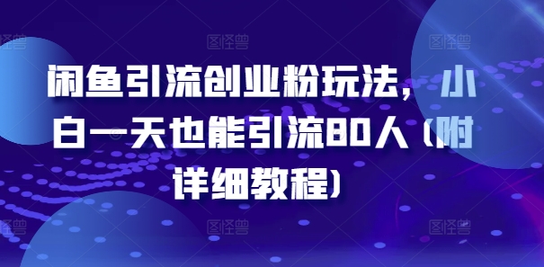 闲鱼引流创业粉玩法，小白一天也能引流80人(附详细教程)-中创网-创业项目大全_网络资源分享