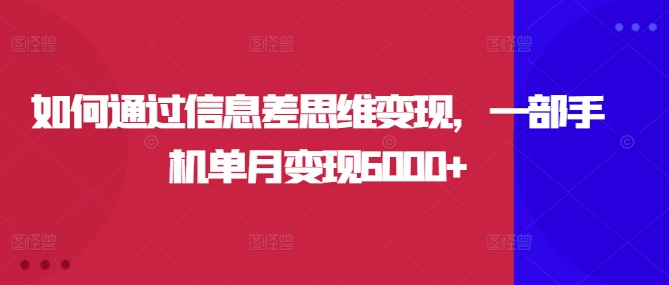 如何通过信息差思维变现，一部手机单月变现6000+-中创网-创业项目大全_网络资源分享