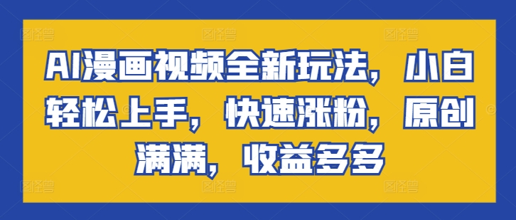 AI漫画视频全新玩法，小白轻松上手，快速涨粉，原创满满，收益多多-中创网-创业项目大全_网络资源分享