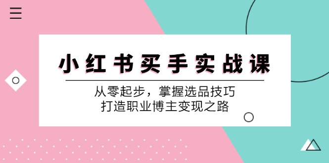 （12508期）小 红 书 买手实战课：从零起步，掌握选品技巧，打造职业博主变现之路-中创网-创业项目大全_网络资源分享