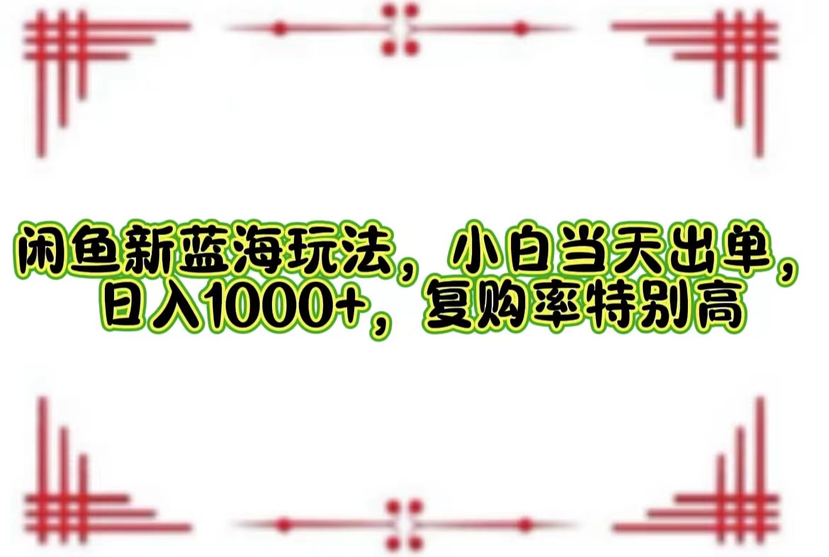 （12516期）闲鱼新蓝海玩法，小白当天出单，日入1000+，复购率特别高-中创网-创业项目大全_网络资源分享
