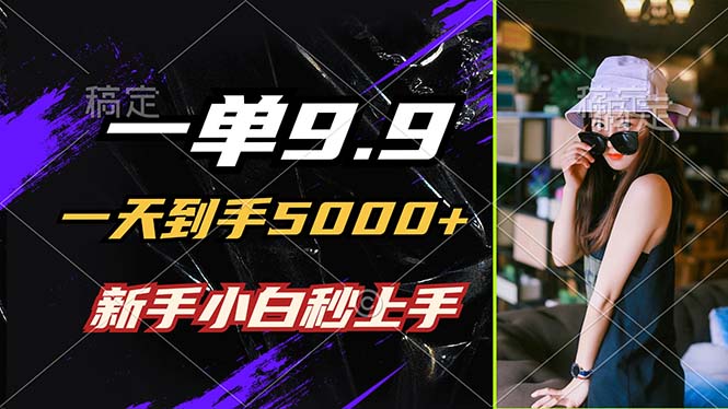 （12536期）一单9.9，一天到手5000+，不挑人，小白当天上手，制作作品只需1分钟-中创网-创业项目大全_网络资源分享