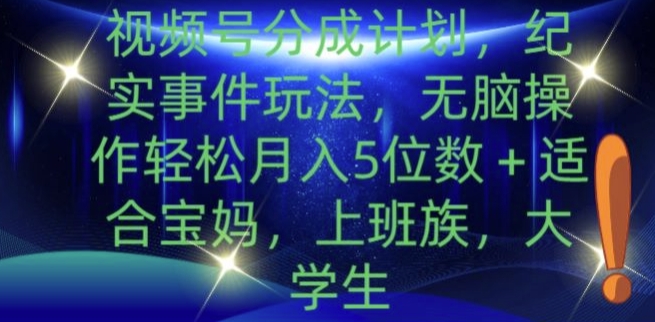 视频号分成计划，纪实事件玩法，无脑操作轻松月入5位数+-中创网-创业项目大全_网络资源分享
