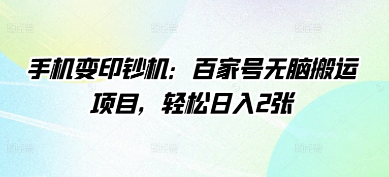 手机变印钞机：百家号无脑搬运项目，轻松日入2张-中创网-创业项目大全_网络资源分享
