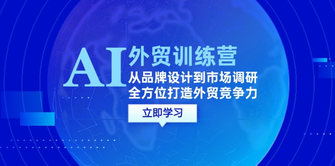 （12553期）AI+外贸训练营：从品牌设计到市场调研，全方位打造外贸竞争力-中创网-创业项目大全_网络资源分享