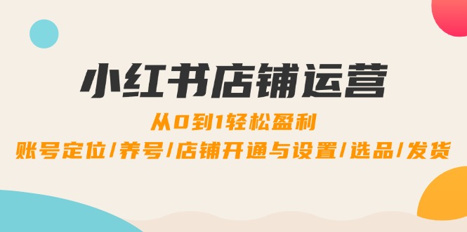 （12570期）小红书店铺运营：0到1轻松盈利，账号定位/养号/店铺开通与设置/选品/发货-中创网-创业项目大全_网络资源分享
