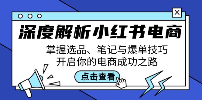 （12585期）深度解析小红书电商：掌握选品、笔记与爆单技巧，开启你的电商成功之路-中创网-创业项目大全_网络资源分享