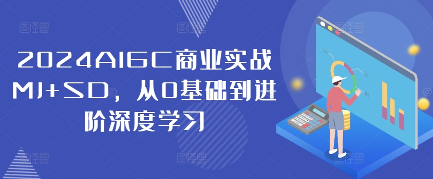 2024AIGC商业实战MJ+SD，从0基础到进阶深度学习-中创网-创业项目大全_网络资源分享