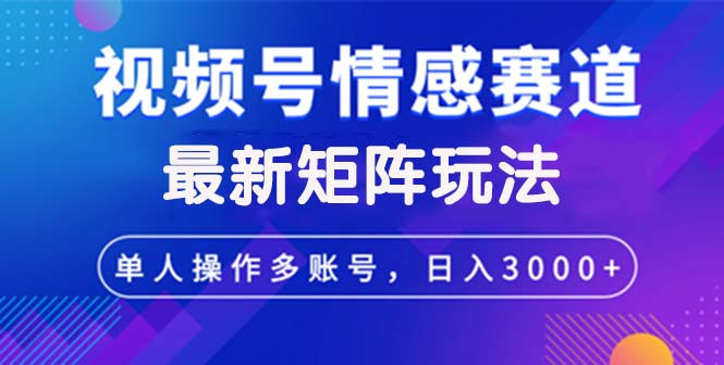 （12609期）视频号创作者分成情感赛道最新矩阵玩法日入3000+-中创网-创业项目大全_网络资源分享