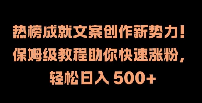 热榜成就文案创作新势力，保姆级教程助你快速涨粉，轻松日入 500+【揭秘】-中创网-创业项目大全_网络资源分享