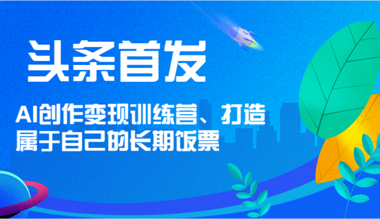 今日头条先发 AI写作转现夏令营，打造自己的长期饭票-中创网-创业项目大全_网络资源分享