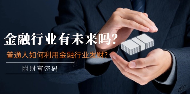 微信公众号付费文章：金融业有未来吗？平常人如何运用金融业发家致富?(附财富密码)-中创网-创业项目大全_网络资源分享