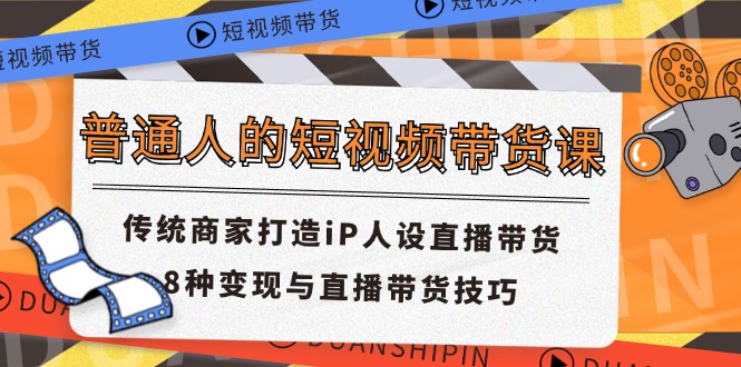 普通人短视频卖货课 传统式店家打造出iP人物关系直播卖货 8种转现与直播带货技巧-中创网-创业项目大全_网络资源分享