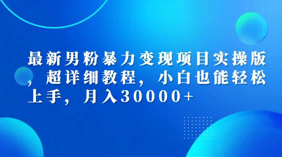 （12661期）最新男粉暴力变现项目实操版，超详细教程，小白也能轻松上手，月入30000+-中创网-创业项目大全_网络资源分享