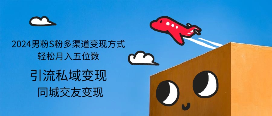 （12664期）2024男粉S粉多渠道变现方式轻松月入五位数-中创网-创业项目大全_网络资源分享