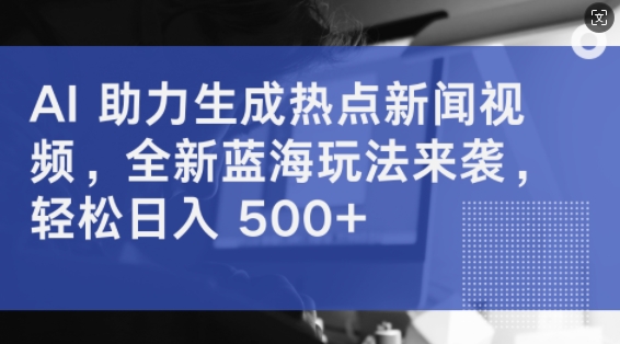 AI 助力生成热点新闻视频，全新蓝海玩法来袭，轻松日入几张-中创网-创业项目大全_网络资源分享