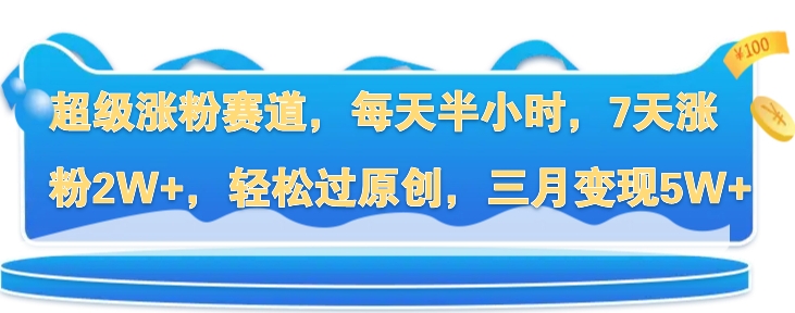 超级涨粉赛道，每天半小时，7天涨粉2W+，轻松过原创，三月变现5W+-中创网-创业项目大全_网络资源分享