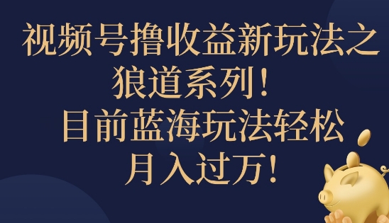 视频号暴力撸收益新玩法之狼道系列，目前蓝海玩法轻松月入过万-中创网-创业项目大全_网络资源分享