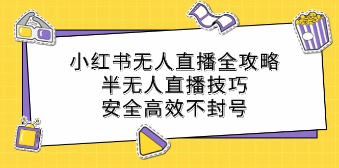 （12702期）小红书无人直播全攻略：半无人直播技巧，安全高效不封号-中创网-创业项目大全_网络资源分享