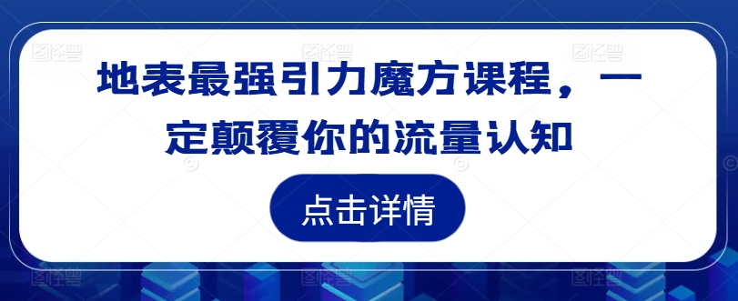 地表最强引力魔方课程，一定颠覆你的流量认知-中创网-创业项目大全_网络资源分享