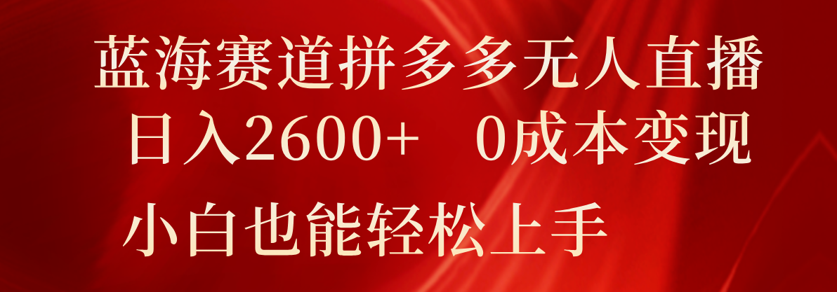 瀚海跑道拼多多平台无人直播，日入2600 ，0成本费转现，新手也可以快速上手-中创网-创业项目大全_网络资源分享