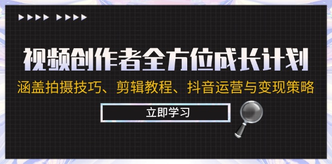 （12704期）视频创作者全方位成长计划：涵盖拍摄技巧、剪辑教程、抖音运营与变现策略-中创网-创业项目大全_网络资源分享
