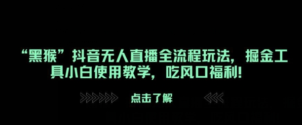 “黑猴”抖音无人直播全流程玩法，掘金工具小白使用教学，吃风口福利!-中创网-创业项目大全_网络资源分享